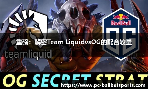 重磅：解密Team LiquidvsOG的配合较量